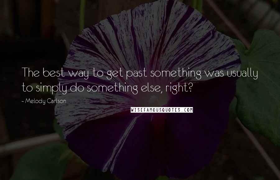 Melody Carlson Quotes: The best way to get past something was usually to simply do something else, right?