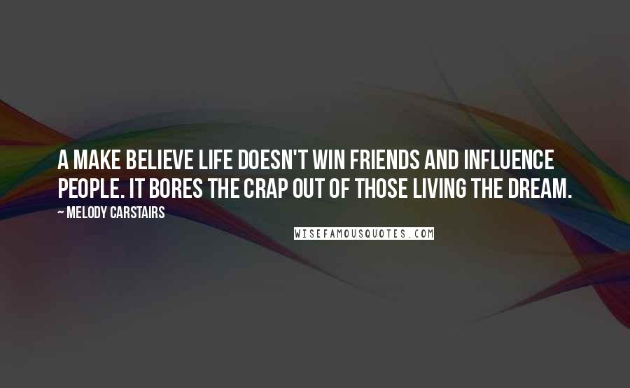 Melody Carstairs Quotes: A make believe life doesn't win friends and influence people. It bores the crap out of those living the dream.