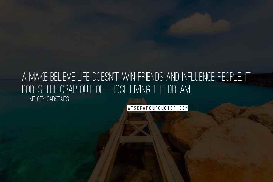 Melody Carstairs Quotes: A make believe life doesn't win friends and influence people. It bores the crap out of those living the dream.