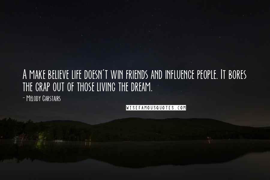 Melody Carstairs Quotes: A make believe life doesn't win friends and influence people. It bores the crap out of those living the dream.