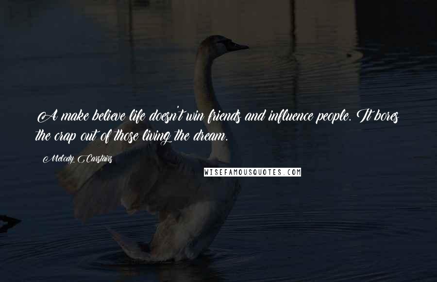 Melody Carstairs Quotes: A make believe life doesn't win friends and influence people. It bores the crap out of those living the dream.
