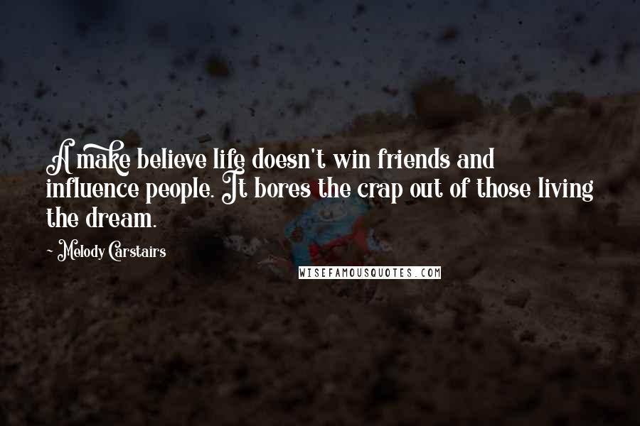Melody Carstairs Quotes: A make believe life doesn't win friends and influence people. It bores the crap out of those living the dream.