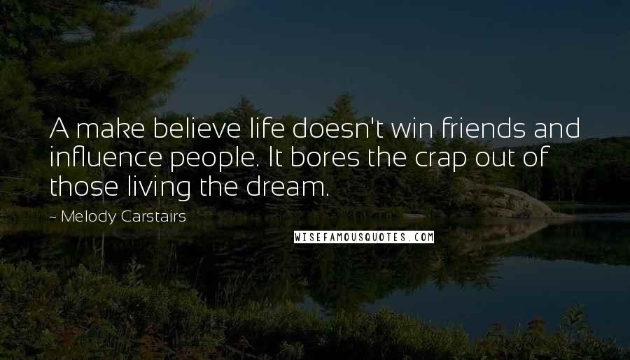 Melody Carstairs Quotes: A make believe life doesn't win friends and influence people. It bores the crap out of those living the dream.
