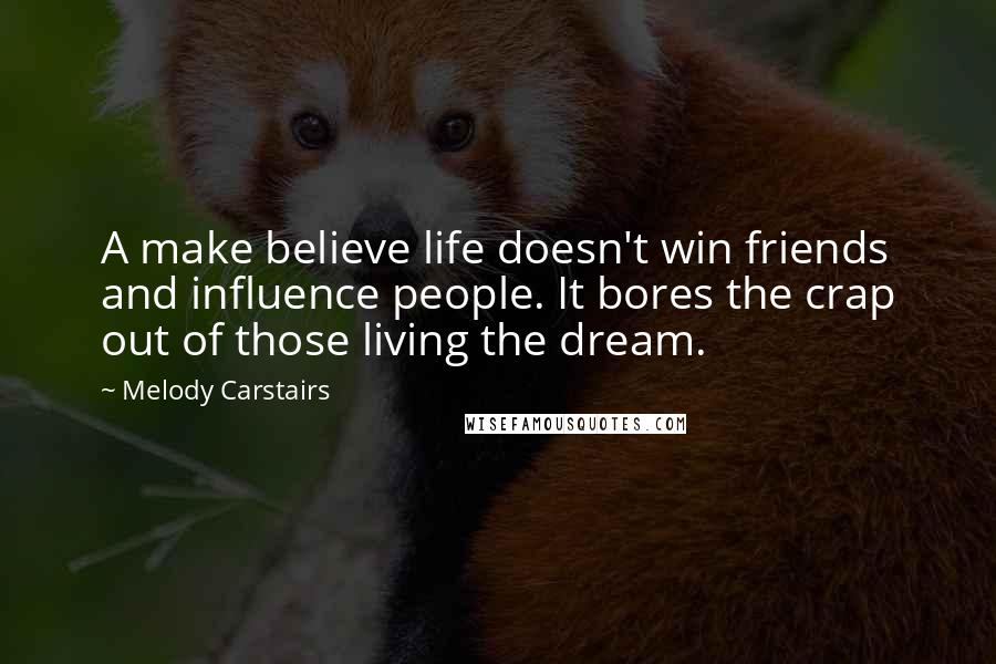 Melody Carstairs Quotes: A make believe life doesn't win friends and influence people. It bores the crap out of those living the dream.