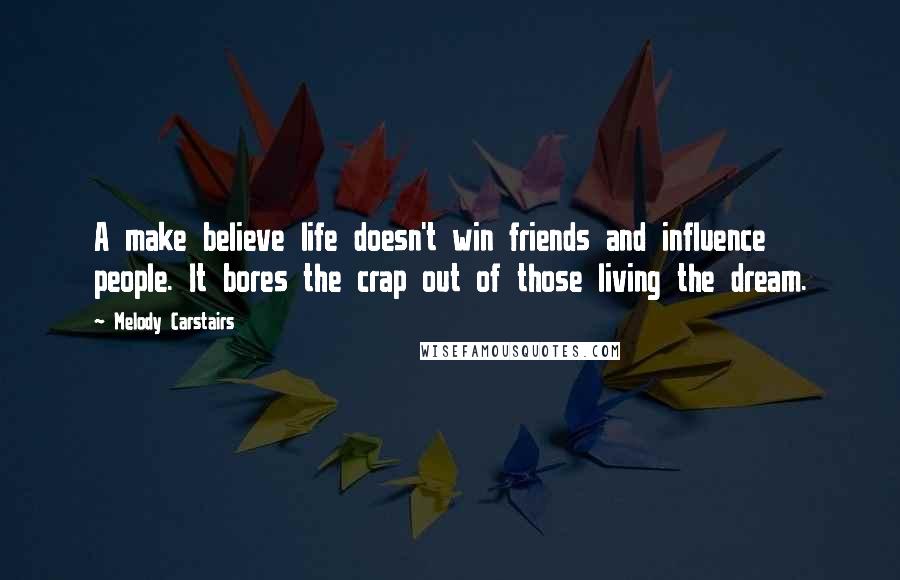 Melody Carstairs Quotes: A make believe life doesn't win friends and influence people. It bores the crap out of those living the dream.