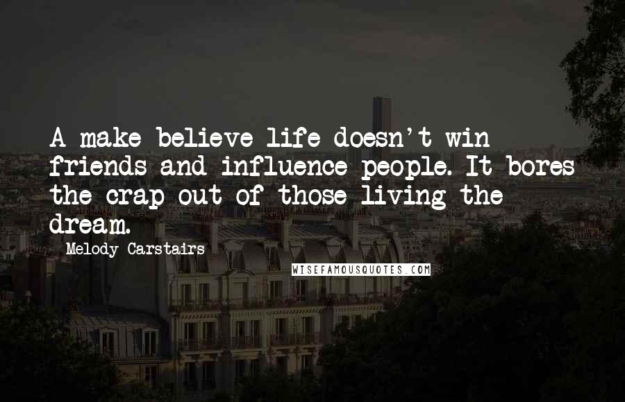 Melody Carstairs Quotes: A make believe life doesn't win friends and influence people. It bores the crap out of those living the dream.