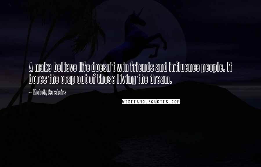 Melody Carstairs Quotes: A make believe life doesn't win friends and influence people. It bores the crap out of those living the dream.