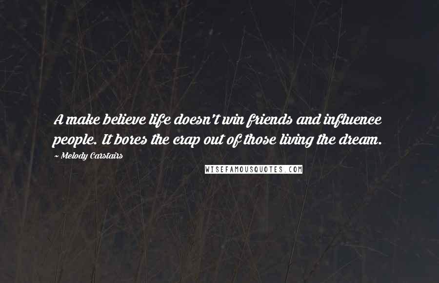 Melody Carstairs Quotes: A make believe life doesn't win friends and influence people. It bores the crap out of those living the dream.