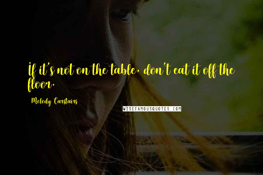 Melody Carstairs Quotes: If it's not on the table, don't eat it off the floor.