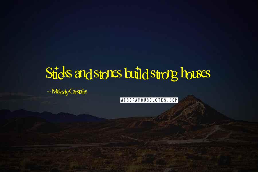 Melody Carstairs Quotes: Sticks and stones build strong houses