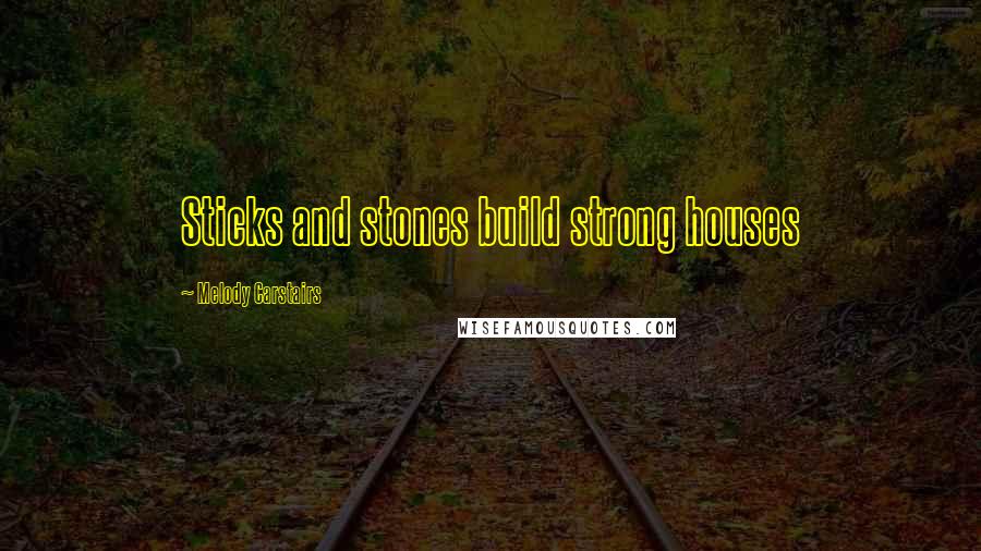 Melody Carstairs Quotes: Sticks and stones build strong houses