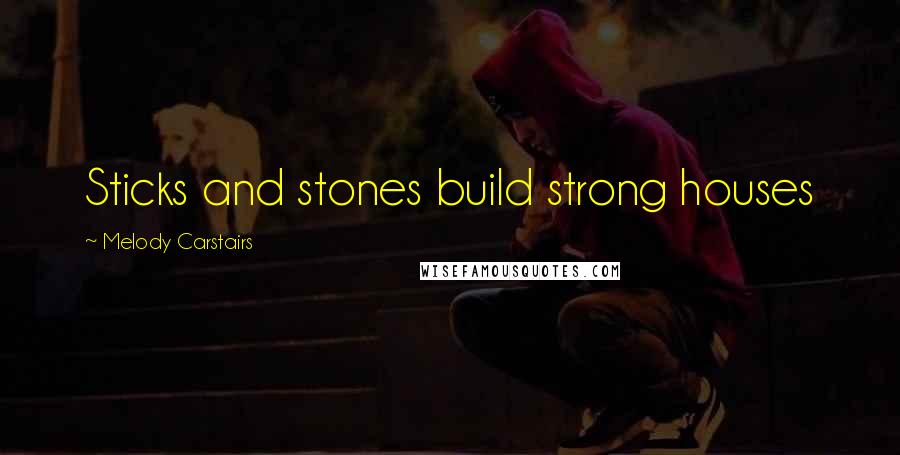 Melody Carstairs Quotes: Sticks and stones build strong houses