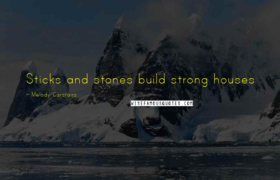 Melody Carstairs Quotes: Sticks and stones build strong houses