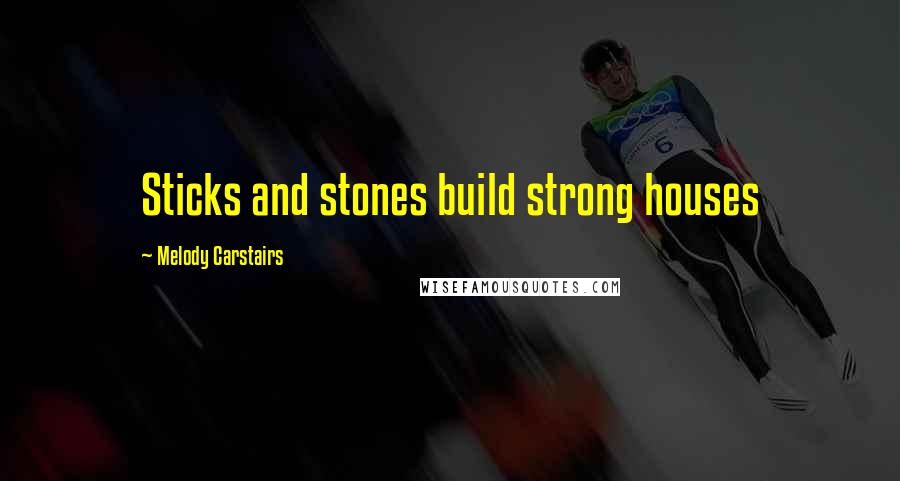 Melody Carstairs Quotes: Sticks and stones build strong houses