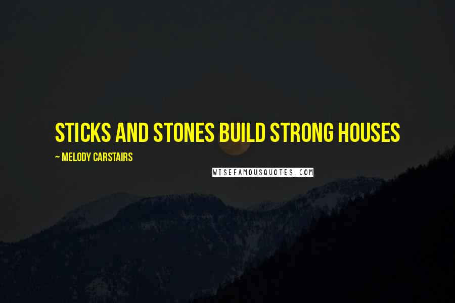 Melody Carstairs Quotes: Sticks and stones build strong houses