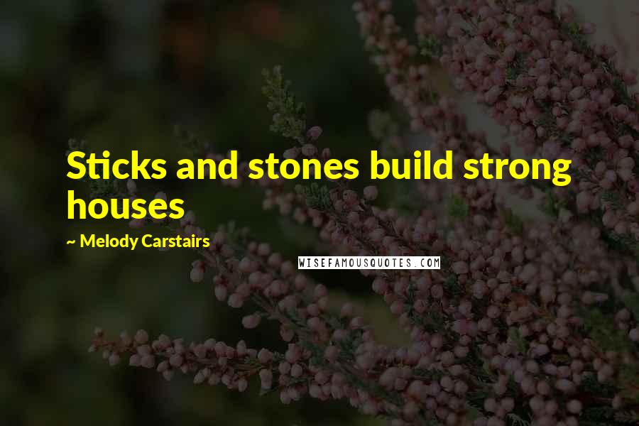 Melody Carstairs Quotes: Sticks and stones build strong houses