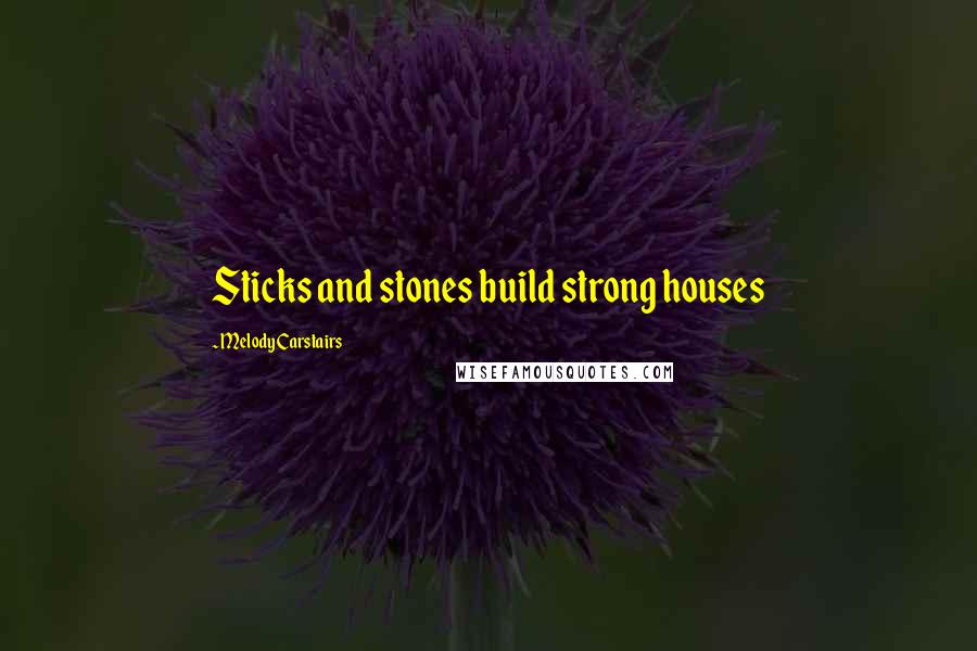 Melody Carstairs Quotes: Sticks and stones build strong houses