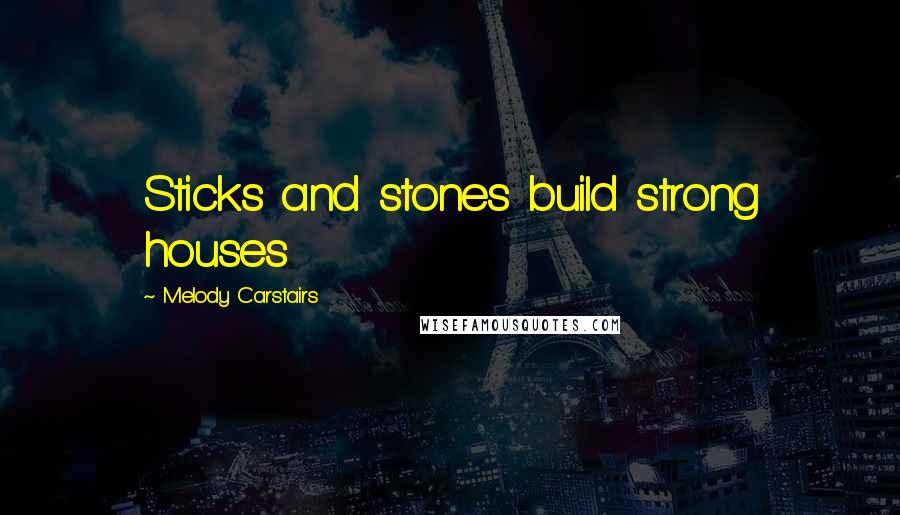 Melody Carstairs Quotes: Sticks and stones build strong houses