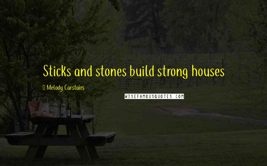 Melody Carstairs Quotes: Sticks and stones build strong houses