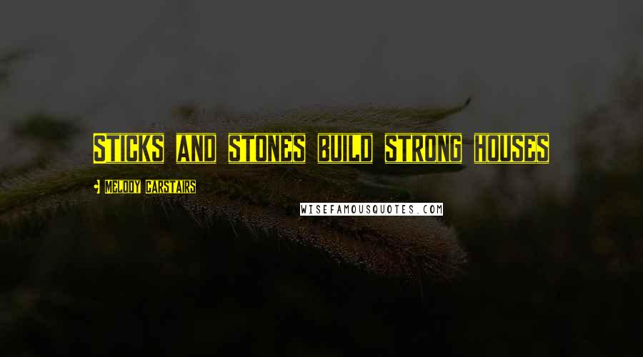 Melody Carstairs Quotes: Sticks and stones build strong houses