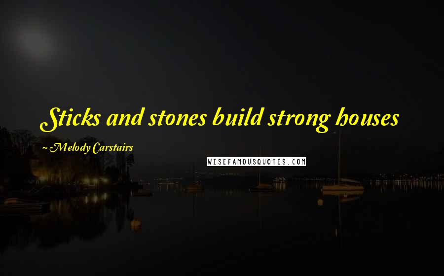 Melody Carstairs Quotes: Sticks and stones build strong houses