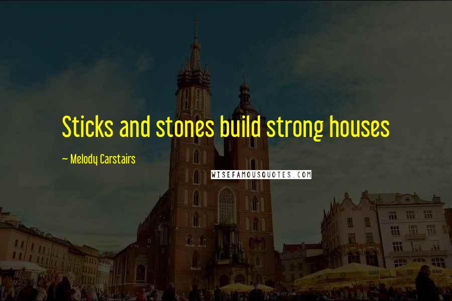 Melody Carstairs Quotes: Sticks and stones build strong houses