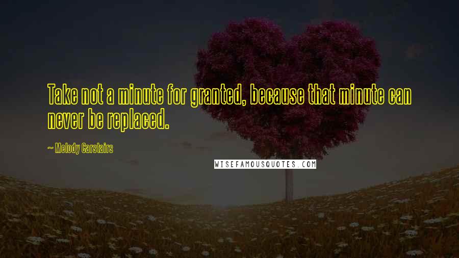 Melody Carstairs Quotes: Take not a minute for granted, because that minute can never be replaced.