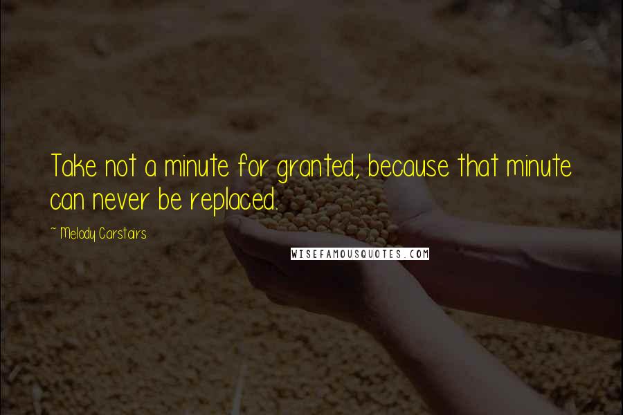 Melody Carstairs Quotes: Take not a minute for granted, because that minute can never be replaced.