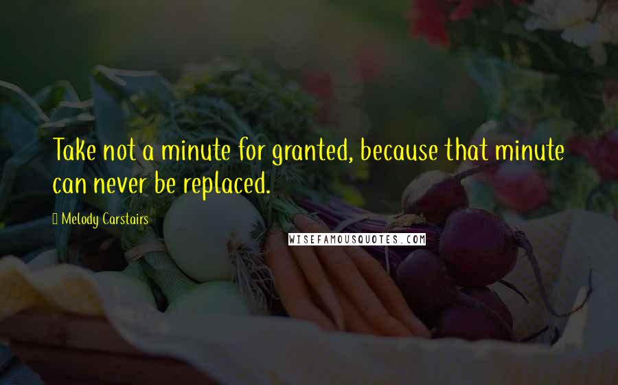 Melody Carstairs Quotes: Take not a minute for granted, because that minute can never be replaced.