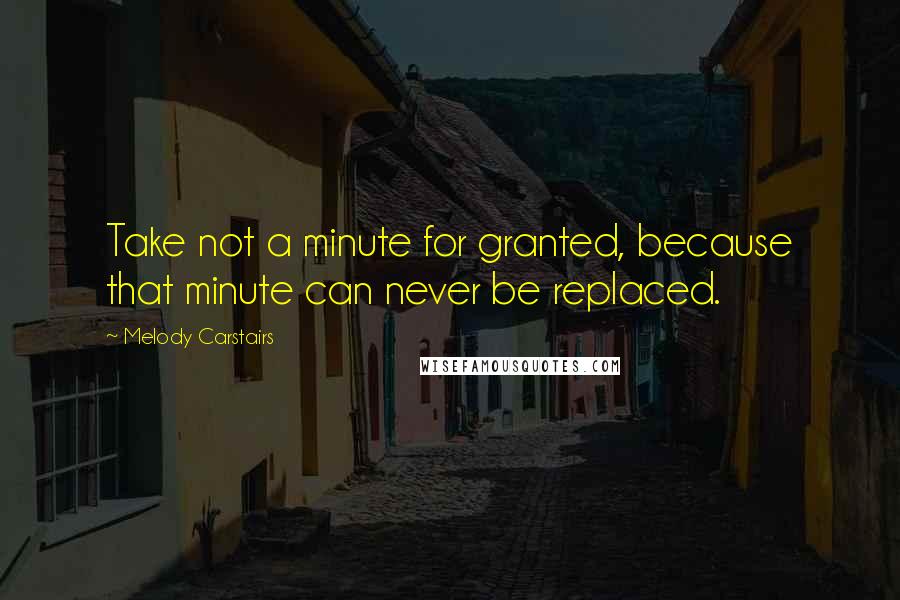 Melody Carstairs Quotes: Take not a minute for granted, because that minute can never be replaced.