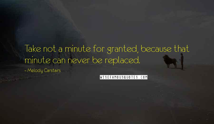 Melody Carstairs Quotes: Take not a minute for granted, because that minute can never be replaced.