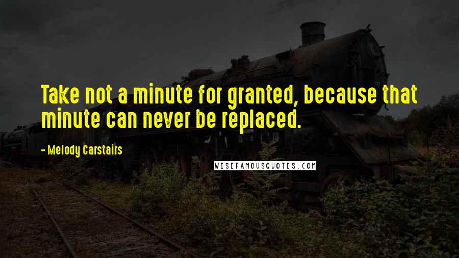 Melody Carstairs Quotes: Take not a minute for granted, because that minute can never be replaced.