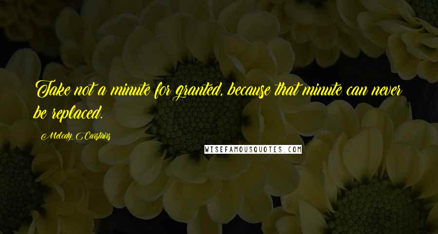 Melody Carstairs Quotes: Take not a minute for granted, because that minute can never be replaced.