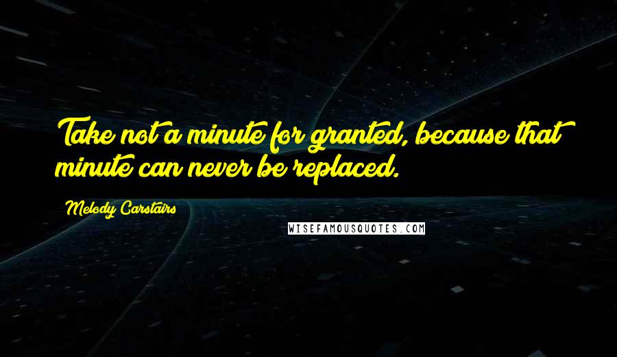 Melody Carstairs Quotes: Take not a minute for granted, because that minute can never be replaced.