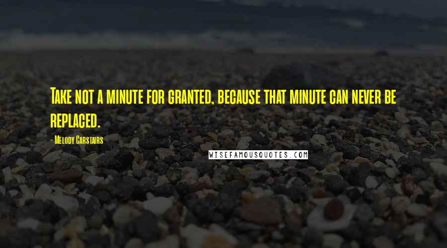 Melody Carstairs Quotes: Take not a minute for granted, because that minute can never be replaced.