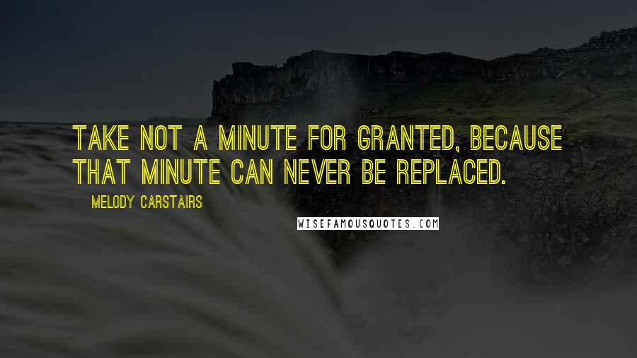 Melody Carstairs Quotes: Take not a minute for granted, because that minute can never be replaced.