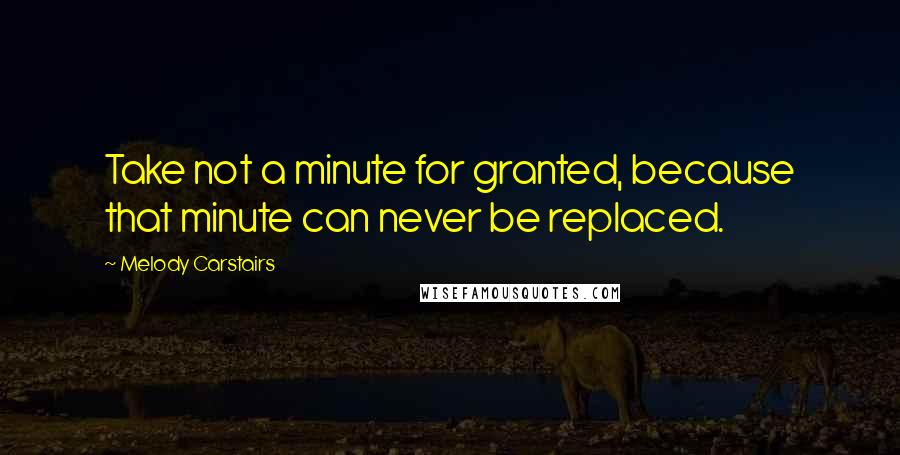 Melody Carstairs Quotes: Take not a minute for granted, because that minute can never be replaced.