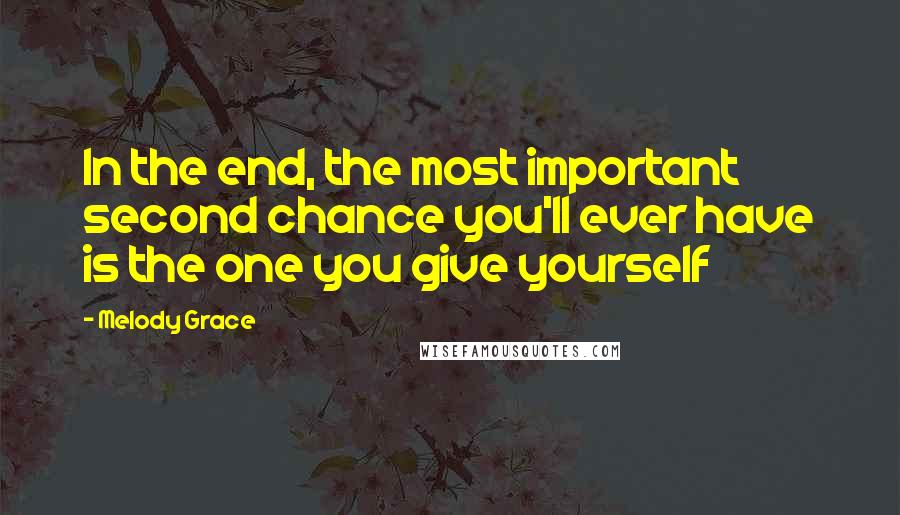 Melody Grace Quotes: In the end, the most important second chance you'll ever have is the one you give yourself
