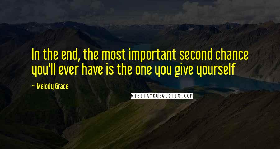 Melody Grace Quotes: In the end, the most important second chance you'll ever have is the one you give yourself