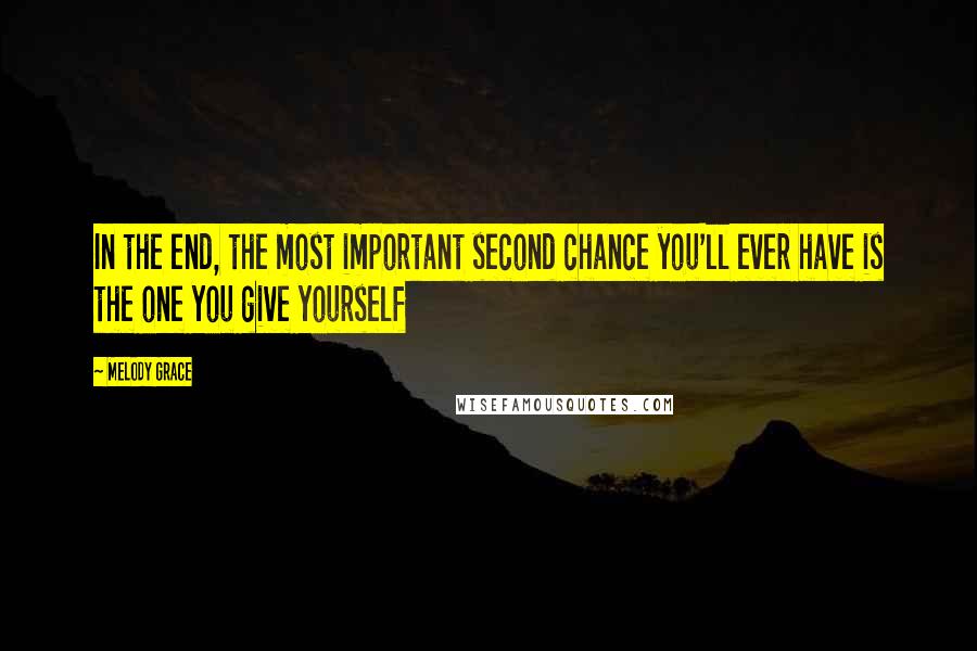 Melody Grace Quotes: In the end, the most important second chance you'll ever have is the one you give yourself