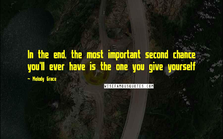 Melody Grace Quotes: In the end, the most important second chance you'll ever have is the one you give yourself