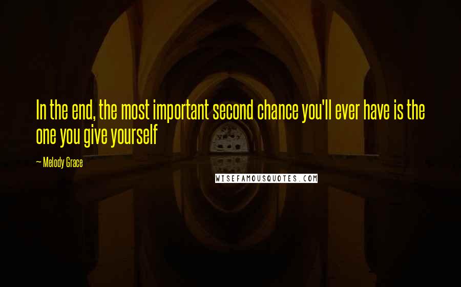Melody Grace Quotes: In the end, the most important second chance you'll ever have is the one you give yourself