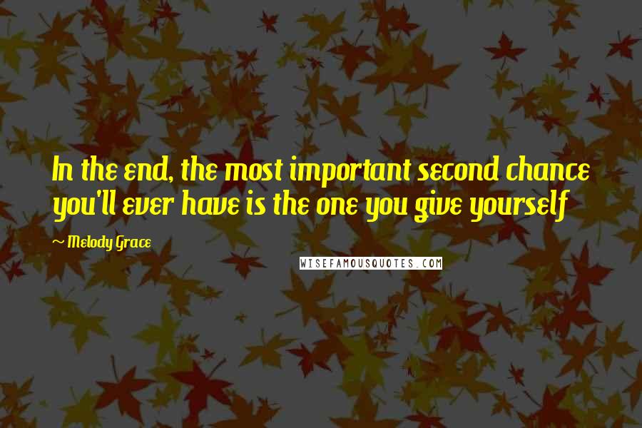 Melody Grace Quotes: In the end, the most important second chance you'll ever have is the one you give yourself