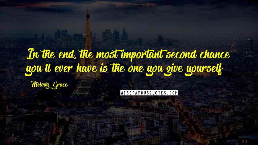 Melody Grace Quotes: In the end, the most important second chance you'll ever have is the one you give yourself