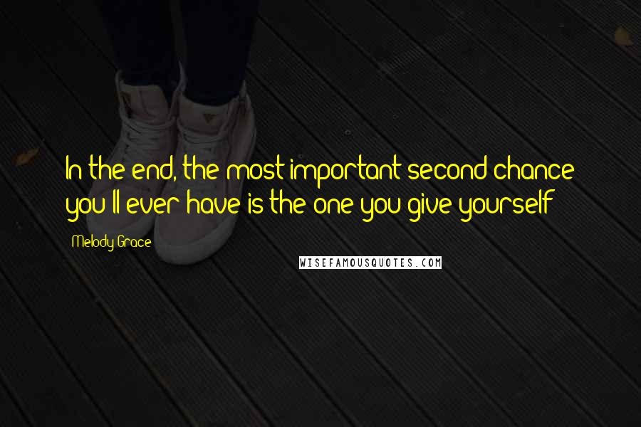 Melody Grace Quotes: In the end, the most important second chance you'll ever have is the one you give yourself