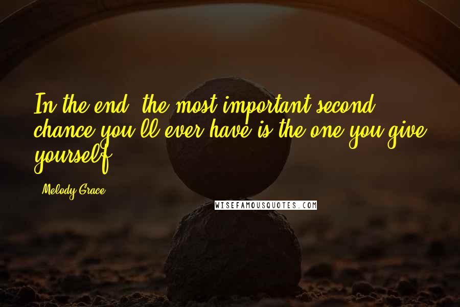 Melody Grace Quotes: In the end, the most important second chance you'll ever have is the one you give yourself