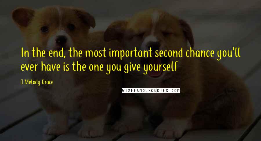Melody Grace Quotes: In the end, the most important second chance you'll ever have is the one you give yourself