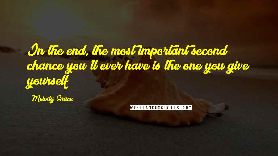 Melody Grace Quotes: In the end, the most important second chance you'll ever have is the one you give yourself