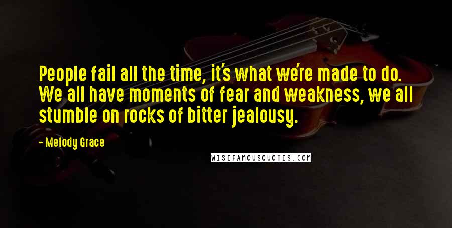 Melody Grace Quotes: People fail all the time, it's what we're made to do. We all have moments of fear and weakness, we all stumble on rocks of bitter jealousy.