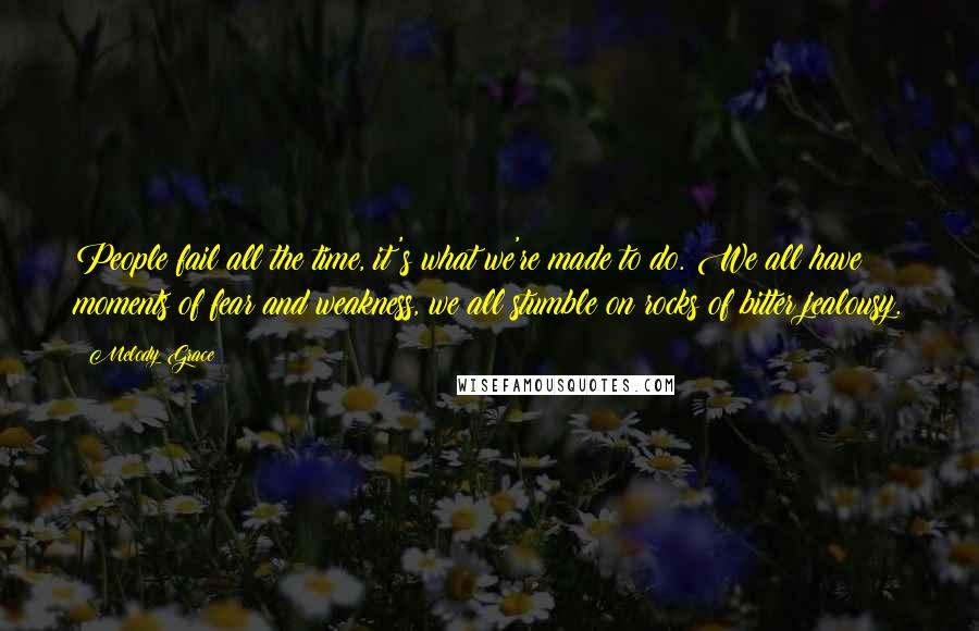 Melody Grace Quotes: People fail all the time, it's what we're made to do. We all have moments of fear and weakness, we all stumble on rocks of bitter jealousy.